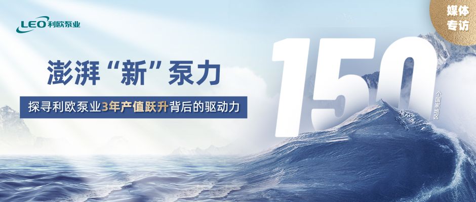 媒體專訪 | 澎湃“新”泵力 ——探尋利歐泵業3年產值躍升背后的驅動力