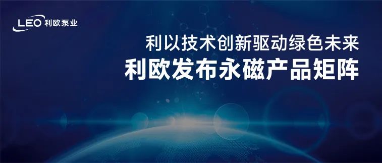 利歐泵業(yè)發(fā)布永磁產(chǎn)品矩陣，以技術(shù)創(chuàng)新驅(qū)動(dòng)綠色未來(lái)！